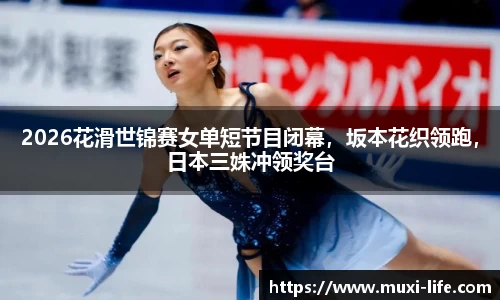 2026花滑世锦赛女单短节目闭幕，坂本花织领跑，日本三姝冲领奖台