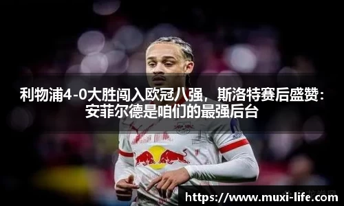 利物浦4-0大胜闯入欧冠八强，斯洛特赛后盛赞：安菲尔德是咱们的最强后台